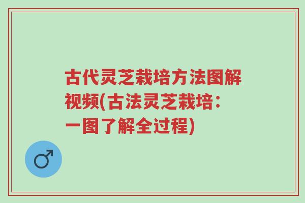 古代灵芝栽培方法图解视频(古法灵芝栽培:一图了解全过程)-第1张图片-超越 古代灵芝栽培方法图解视频(古法灵芝栽培:一图了解全过程)-第1张图片-超越