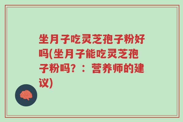 坐月子吃灵芝孢子粉好吗(坐月子能吃灵芝孢子粉吗?:营养师的建议)-第1张图片-超越 坐月子吃灵芝孢子粉好吗(坐月子能吃灵芝孢子粉吗?:营养师的建议)-第1张图片-超越