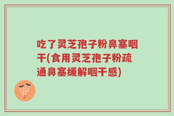 吃了灵芝孢子粉鼻塞咽干(食用灵芝孢子粉疏通鼻塞缓解咽干感)-第1张图片-超越 吃了灵芝孢子粉鼻塞咽干(食用灵芝孢子粉疏通鼻塞缓解咽干感)-第1张图片-超越