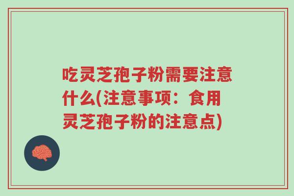 吃灵芝孢子粉需要注意什么(注意事项：食用灵芝孢子粉的注意点)-第1张图片-超越