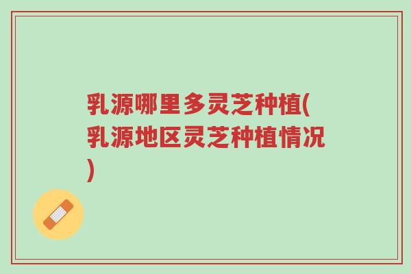 乳源哪里多灵芝种植(乳源地区灵芝种植情况)-第1张图片-超越 乳源哪里多灵芝种植(乳源地区灵芝种植情况)-第1张图片-超越