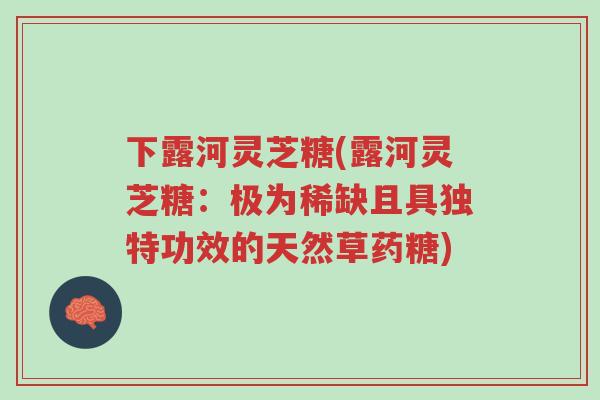 下露河灵芝糖(露河灵芝糖:极为稀缺且具独特功效的天然草药糖)-第1张图片-超越 下露河灵芝糖(露河灵芝糖:极为稀缺且具独特功效的天然草药糖)-第1张图片-超越