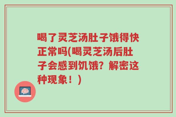 喝了灵芝汤肚子饿得快正常吗(喝灵芝汤后肚子会感到饥饿?解密这种现象!)-第1张图片-超越 喝了灵芝汤肚子饿得快正常吗(喝灵芝汤后肚子会感到饥饿?解密这种现象!)-第1张图片-超越