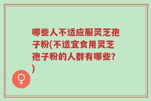 哪些人不适应服灵芝孢子粉(不适宜食用灵芝孢子粉的人群有哪些?)-第1张图片-超越 哪些人不适应服灵芝孢子粉(不适宜食用灵芝孢子粉的人群有哪些?)-第1张图片-超越