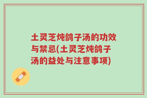 土灵芝炖鸽子汤的功效与禁忌(土灵芝炖鸽子汤的益处与注意事项)-第1张图片-超越 土灵芝炖鸽子汤的功效与禁忌(土灵芝炖鸽子汤的益处与注意事项)-第1张图片-超越