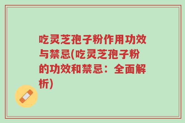吃灵芝孢子粉作用功效与禁忌(吃灵芝孢子粉的功效和禁忌:全面解析)-第1张图片-超越 吃灵芝孢子粉作用功效与禁忌(吃灵芝孢子粉的功效和禁忌:全面解析)-第1张图片-超越