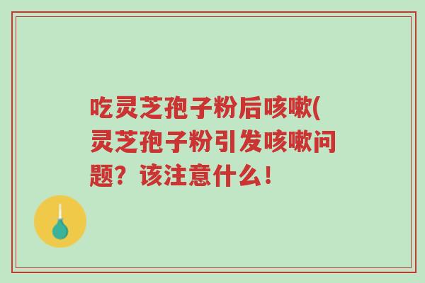 吃灵芝孢子粉后咳嗽(灵芝孢子粉引发咳嗽问题?该注意什么!-第1张图片-超越 吃灵芝孢子粉后咳嗽(灵芝孢子粉引发咳嗽问题?该注意什么!-第1张图片-超越