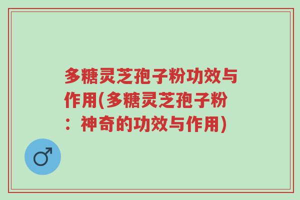 多糖灵芝孢子粉功效与作用(多糖灵芝孢子粉:神奇的功效与作用)-第1张图片-超越 多糖灵芝孢子粉功效与作用(多糖灵芝孢子粉:神奇的功效与作用)-第1张图片-超越