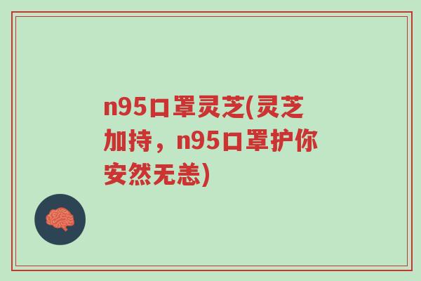 n95口罩灵芝(灵芝加持，n95口罩护你安然无恙)-第1张图片-超越