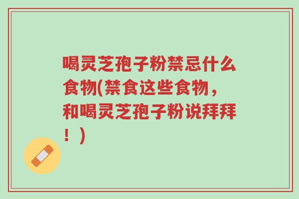 喝灵芝孢子粉禁忌什么食物(禁食这些食物,和喝灵芝孢子粉说拜拜!)-第1张图片-超越 喝灵芝孢子粉禁忌什么食物(禁食这些食物,和喝灵芝孢子粉说拜拜!)-第1张图片-超越