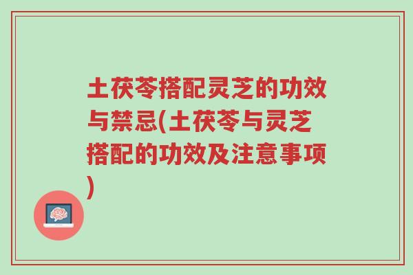 土茯苓搭配灵芝的功效与禁忌(土茯苓与灵芝搭配的功效及注意事项)-第1张图片-超越 土茯苓搭配灵芝的功效与禁忌(土茯苓与灵芝搭配的功效及注意事项)-第1张图片-超越