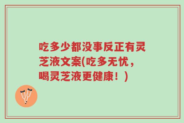 吃多少都没事反正有灵芝液文案(吃多无忧，喝灵芝液更健康！)-第1张图片-超越