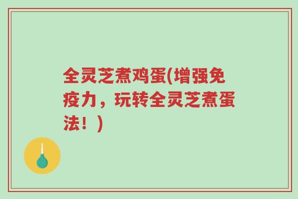 全灵芝煮鸡蛋(增强免疫力，玩转全灵芝煮蛋法！)-第1张图片-超越