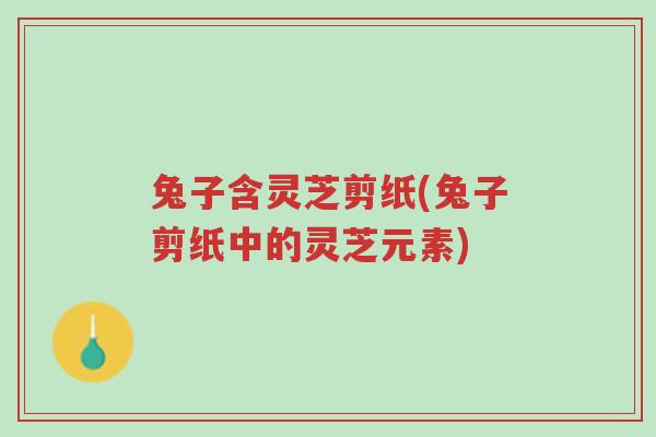 兔子含灵芝剪纸(兔子剪纸中的灵芝元素)-第1张图片-超越