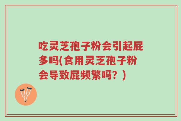 吃灵芝孢子粉会引起屁多吗(食用灵芝孢子粉会导致屁频繁吗?)-第1张图片-超越 吃灵芝孢子粉会引起屁多吗(食用灵芝孢子粉会导致屁频繁吗?)-第1张图片-超越