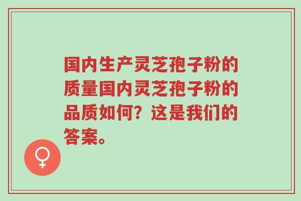 国内生产灵芝孢子粉的质量国内灵芝孢子粉的品质如何?这是我们的答案。-第1张图片-超越 国内生产灵芝孢子粉的质量国内灵芝孢子粉的品质如何?这是我们的答案。-第1张图片-超越