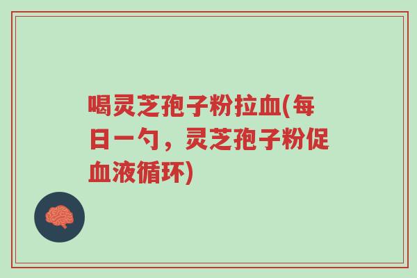 喝灵芝孢子粉拉血(每日一勺,灵芝孢子粉促血液循环)-第1张图片-超越 喝灵芝孢子粉拉血(每日一勺,灵芝孢子粉促血液循环)-第1张图片-超越