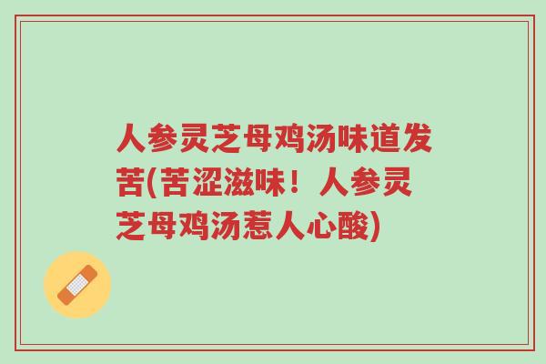 人参灵芝母鸡汤味道发苦(苦涩滋味!人参灵芝母鸡汤惹人心酸)-第1张图片-超越 人参灵芝母鸡汤味道发苦(苦涩滋味!人参灵芝母鸡汤惹人心酸)-第1张图片-超越