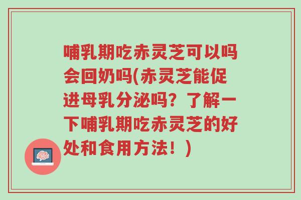 哺乳期吃赤灵芝可以吗会回奶吗(赤灵芝能促进母乳分泌吗?了解一下哺乳期吃赤灵芝的好处和食用方法!)-第1张图片-超越 哺乳期吃赤灵芝可以吗会回奶吗(赤灵芝能促进母乳分泌吗?了解一下哺乳期吃赤灵芝的好处和食用方法!)-第1张图片-超越