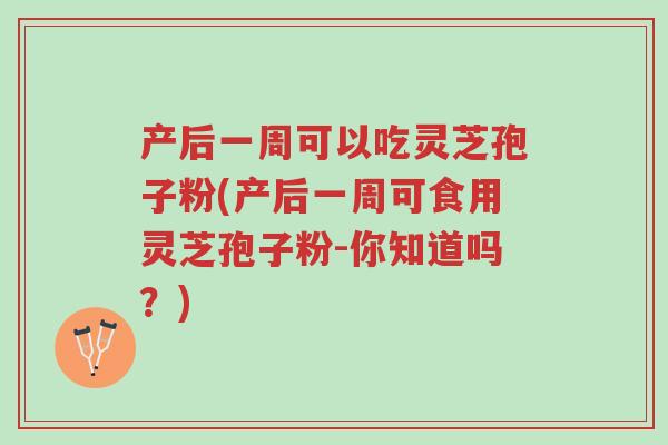 产后一周可以吃灵芝孢子粉(产后一周可食用灵芝孢子粉-你知道吗?)-第1张图片-超越 产后一周可以吃灵芝孢子粉(产后一周可食用灵芝孢子粉-你知道吗?)-第1张图片-超越