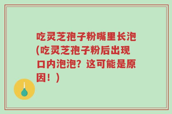 吃灵芝孢子粉嘴里长泡(吃灵芝孢子粉后出现口内泡泡?这可能是原因!)-第1张图片-超越 吃灵芝孢子粉嘴里长泡(吃灵芝孢子粉后出现口内泡泡?这可能是原因!)-第1张图片-超越