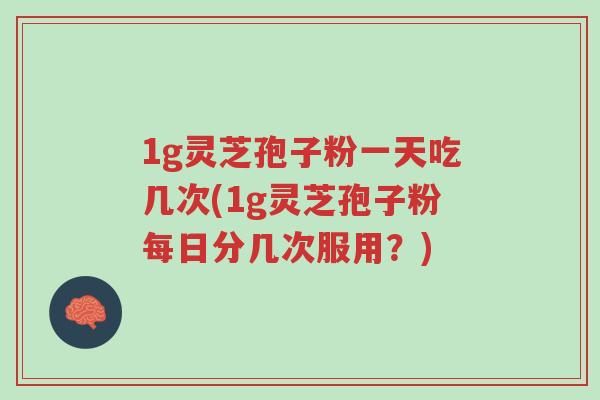 1g灵芝孢子粉一天吃几次(1g灵芝孢子粉每日分几次服用?)-第1张图片-超越 1g灵芝孢子粉一天吃几次(1g灵芝孢子粉每日分几次服用?)-第1张图片-超越