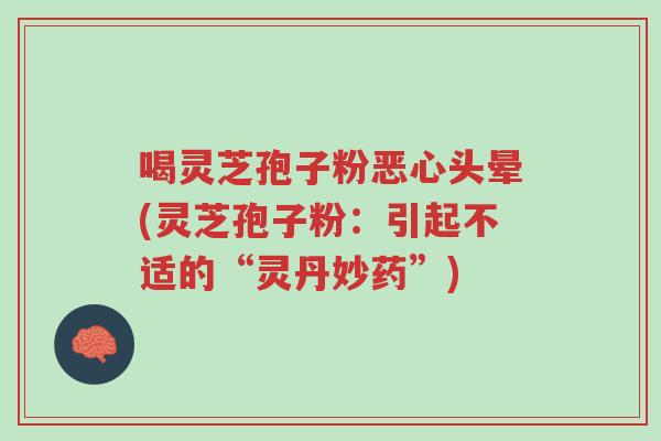 喝灵芝孢子粉恶心头晕(灵芝孢子粉:引起不适的“灵丹妙药”)-第1张图片-超越 喝灵芝孢子粉恶心头晕(灵芝孢子粉:引起不适的“灵丹妙药”)-第1张图片-超越