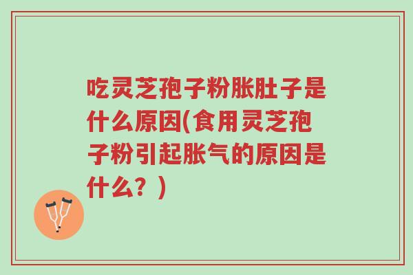吃灵芝孢子粉胀肚子是什么原因(食用灵芝孢子粉引起胀气的原因是什么?)-第1张图片-超越 吃灵芝孢子粉胀肚子是什么原因(食用灵芝孢子粉引起胀气的原因是什么?)-第1张图片-超越