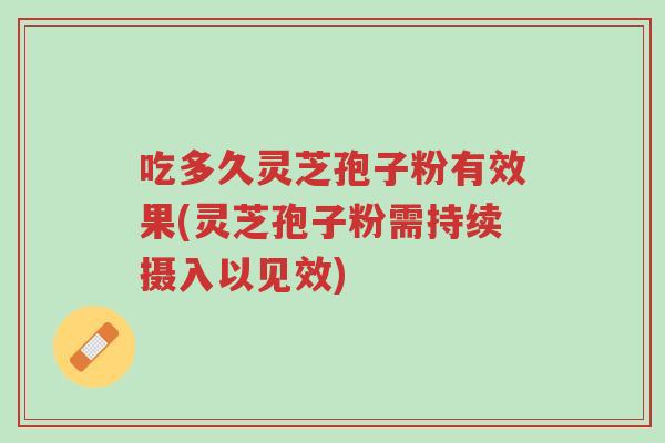 吃多久灵芝孢子粉有效果(灵芝孢子粉需持续摄入以见效)-第1张图片-超越 吃多久灵芝孢子粉有效果(灵芝孢子粉需持续摄入以见效)-第1张图片-超越
