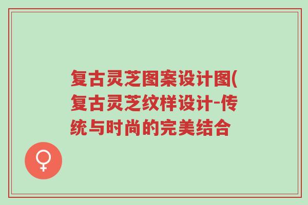 复古灵芝图案设计图(复古灵芝纹样设计-传统与时尚的完美结合-第1张图片-超越 复古灵芝图案设计图(复古灵芝纹样设计-传统与时尚的完美结合-第1张图片-超越