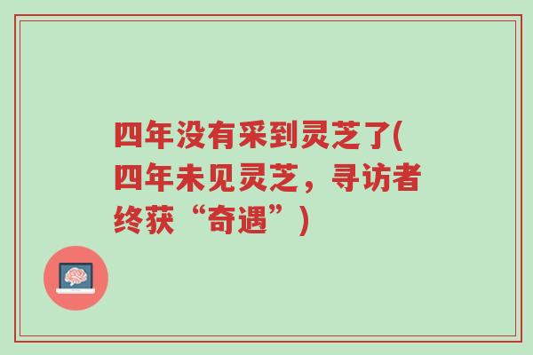 四年没有采到灵芝了(四年未见灵芝,寻访者终获“奇遇”)-第1张图片-超越 四年没有采到灵芝了(四年未见灵芝,寻访者终获“奇遇”)-第1张图片-超越