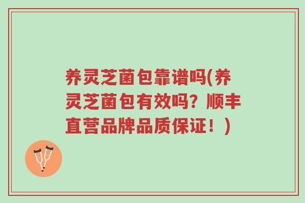 养灵芝菌包靠谱吗(养灵芝菌包有效吗？顺丰直营品牌品质保证！)-第1张图片-超越