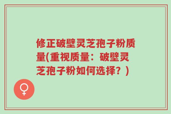 修正破壁灵芝孢子粉质量(重视质量:破壁灵芝孢子粉如何选择?)-第1张图片-超越 修正破壁灵芝孢子粉质量(重视质量:破壁灵芝孢子粉如何选择?)-第1张图片-超越