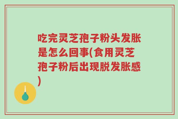 吃完灵芝孢子粉头发胀是怎么回事(食用灵芝孢子粉后出现脱发胀感)-第1张图片-超越 吃完灵芝孢子粉头发胀是怎么回事(食用灵芝孢子粉后出现脱发胀感)-第1张图片-超越