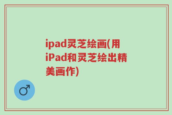ipad灵芝绘画(用iPad和灵芝绘出精美画作)-第1张图片-超越 ipad灵芝绘画(用iPad和灵芝绘出精美画作)-第1张图片-超越
