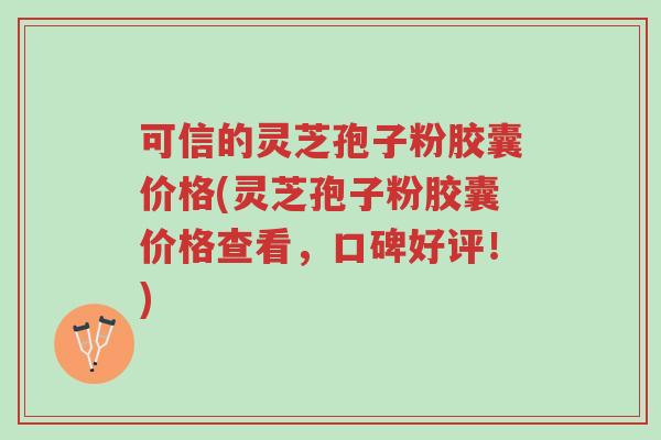 可信的灵芝孢子粉胶囊价格(灵芝孢子粉胶囊价格查看,口碑好评!)-第1张图片-超越 可信的灵芝孢子粉胶囊价格(灵芝孢子粉胶囊价格查看,口碑好评!)-第1张图片-超越