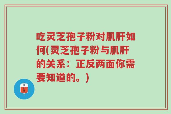 吃灵芝孢子粉对肌肝如何(灵芝孢子粉与肌肝的关系:正反两面你需要知道的。)-第1张图片-超越 吃灵芝孢子粉对肌肝如何(灵芝孢子粉与肌肝的关系:正反两面你需要知道的。)-第1张图片-超越