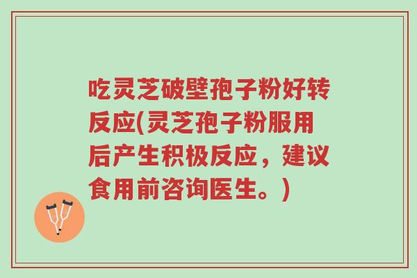 吃灵芝破壁孢子粉好转反应(灵芝孢子粉服用后产生积极反应，建议食用前咨询医生。)-第1张图片-超越