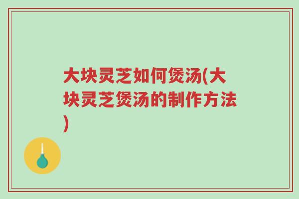 大块灵芝如何煲汤(大块灵芝煲汤的制作方法)-第1张图片-超越 大块灵芝如何煲汤(大块灵芝煲汤的制作方法)-第1张图片-超越