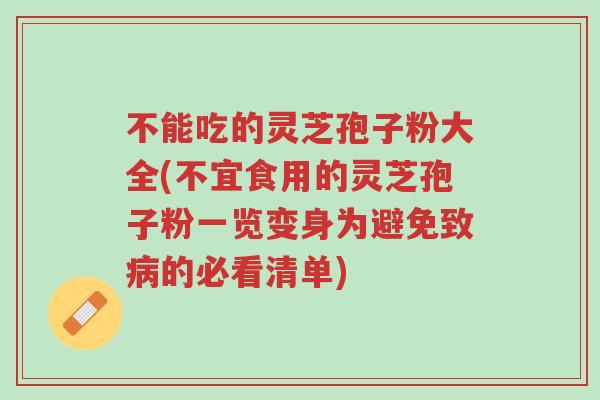 不能吃的灵芝孢子粉大全(不宜食用的灵芝孢子粉一览变身为避免致病的必看清单)-第1张图片-超越 不能吃的灵芝孢子粉大全(不宜食用的灵芝孢子粉一览变身为避免致病的必看清单)-第1张图片-超越