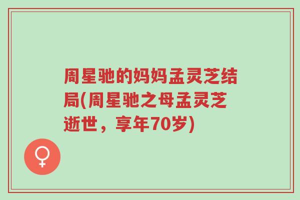 周星驰的妈妈孟灵芝结局(周星驰之母孟灵芝逝世,享年70岁)-第1张图片-超越 周星驰的妈妈孟灵芝结局(周星驰之母孟灵芝逝世,享年70岁)-第1张图片-超越