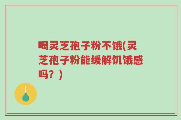 喝灵芝孢子粉不饿(灵芝孢子粉能缓解饥饿感吗?)-第1张图片-超越 喝灵芝孢子粉不饿(灵芝孢子粉能缓解饥饿感吗?)-第1张图片-超越