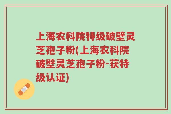 上海农科院特级破壁灵芝孢子粉(上海农科院破壁灵芝孢子粉-获特级认证)-第1张图片-超越 上海农科院特级破壁灵芝孢子粉(上海农科院破壁灵芝孢子粉-获特级认证)-第1张图片-超越