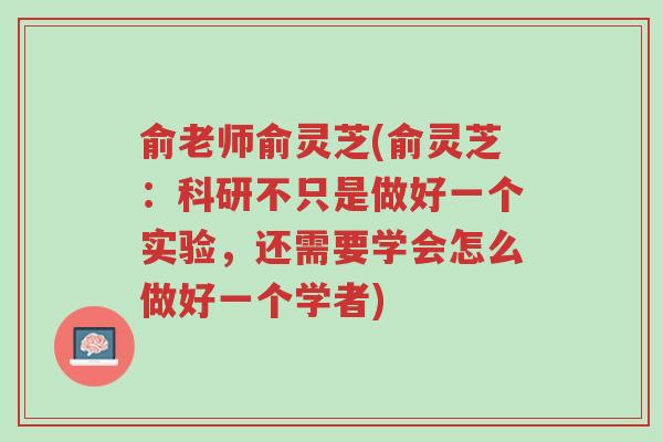 俞老师俞灵芝(俞灵芝:科研不只是做好一个实验,还需要学会怎么做好一个学者)-第1张图片-超越 俞老师俞灵芝(俞灵芝:科研不只是做好一个实验,还需要学会怎么做好一个学者)-第1张图片-超越