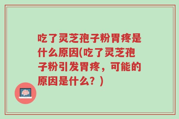 吃了灵芝孢子粉胃疼是什么原因(吃了灵芝孢子粉引发胃疼,可能的原因是什么?)-第1张图片-超越 吃了灵芝孢子粉胃疼是什么原因(吃了灵芝孢子粉引发胃疼,可能的原因是什么?)-第1张图片-超越