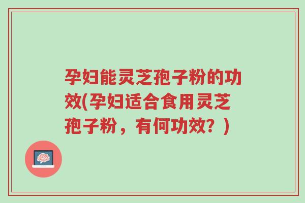 孕妇能灵芝孢子粉的功效(孕妇适合食用灵芝孢子粉,有何功效?)-第1张图片-超越 孕妇能灵芝孢子粉的功效(孕妇适合食用灵芝孢子粉,有何功效?)-第1张图片-超越