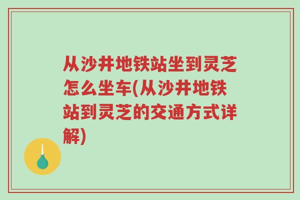 从沙井地铁站坐到灵芝怎么坐车(从沙井地铁站到灵芝的交通方式详解)-第1张图片-超越 从沙井地铁站坐到灵芝怎么坐车(从沙井地铁站到灵芝的交通方式详解)-第1张图片-超越