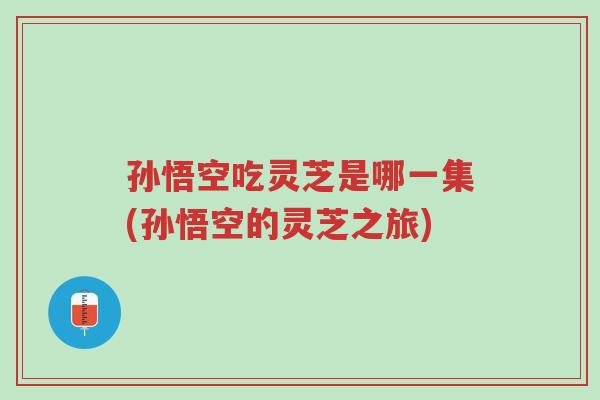 孙悟空吃灵芝是哪一集(孙悟空的灵芝之旅)-第1张图片-超越 孙悟空吃灵芝是哪一集(孙悟空的灵芝之旅)-第1张图片-超越