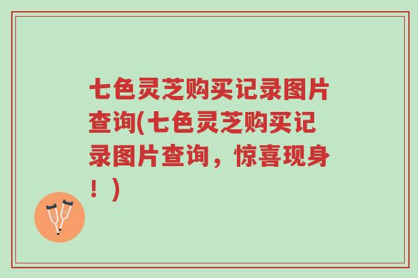 七色灵芝购买记录图片查询(七色灵芝购买记录图片查询,惊喜现身!)-第1张图片-超越 七色灵芝购买记录图片查询(七色灵芝购买记录图片查询,惊喜现身!)-第1张图片-超越