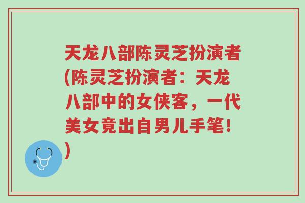 天龙八部陈灵芝扮演者(陈灵芝扮演者:天龙八部中的女侠客,一代美女竟出自男儿手笔!)-第1张图片-超越 天龙八部陈灵芝扮演者(陈灵芝扮演者:天龙八部中的女侠客,一代美女竟出自男儿手笔!)-第1张图片-超越